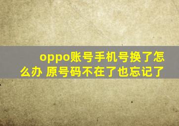 oppo账号手机号换了怎么办 原号码不在了也忘记了